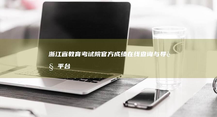 浙江省教育考试院官方成绩在线查询与导览平台